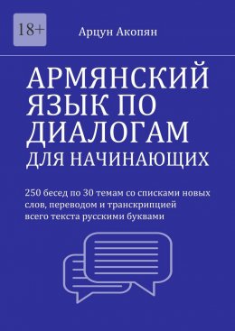 Армянский язык по диалогам для начинающих. 250 бесед по 30 темам со списками новых слов, переводом и транскрипцией всего текста