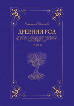 Древний род. Том 2. От истока Узолы до озера Никольское и длинной старицы Волги – до Якутии и батюшки Урала