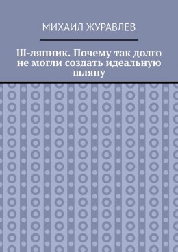 Ш-ляпник. Почему так долго не могли создать идеальную шляпу