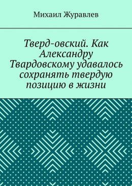 Тверд-овский. Как Александру Твардовскому удавалось сохранять твердую позицию в жизни
