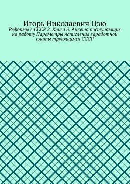 Реформы в СССР 2. Книга 3. Анкета поступающих на работу Параметры начисления заработной платы трудящимся СССР