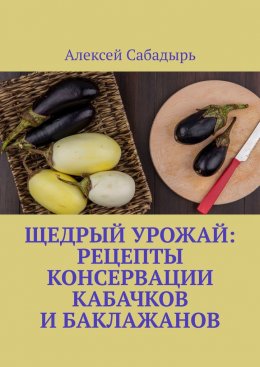 Щедрый урожай: Рецепты консервации кабачков и баклажанов