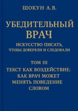 Убедительный врач: искусство писать, чтобы доверяли и следовали. Том III. Текст как воздействие: как врач может менять поведение словом