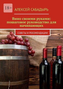 Вино своими руками: пошаговое руководство для начинающих. Советы и рекомендации