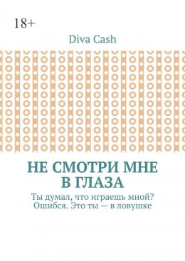 Не смотри мне в глаза. Ты думал, что играешь мной? Ошибся. Это ты – в ловушке