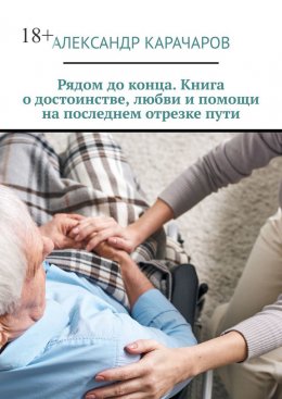 Рядом до конца. Книга о достоинстве, любви и помощи на последнем отрезке пути