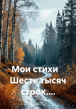 Мои стихи Шесть тысяч строк....