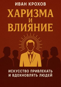 Харизма и влияние: искусство привлекать и вдохновлять людей