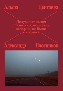 Альфа Центавра. Документальная поэма о космонавтах, которые не были в космосе