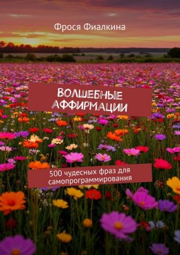 Волшебные аффирмации. 500 чудесных фраз для самопрограммирования