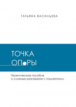 Точка опоры. Практическое руководство о сложных разговорах с пациентами