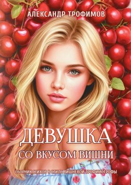 Девушка со вкусом вишни. Сборник стихов в стиле вишневой трофимстрофы
