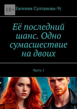 Её последний шанс. Одно сумасшествие на двоих. Часть 1