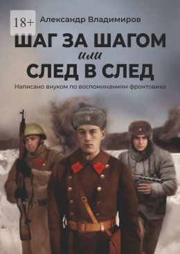 Шаг за шагом или след в след. Написано внуком по воспоминаниям фронтовика
