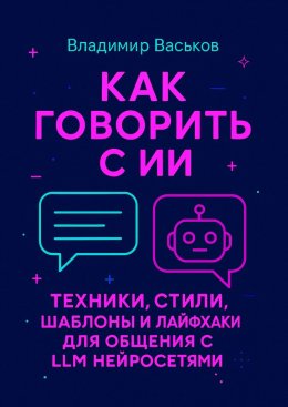 Как говорить с ИИ. Техники, стили, шаблоны и лайфхаки для общения с LLM нейросетями