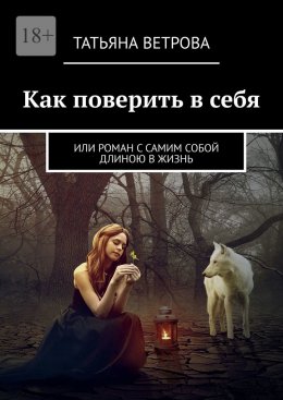 Как поверить в себя. Или роман с самим собой длиною в жизнь