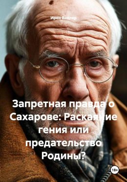 Запретная правда о Сахарове: Раскаяние гения или предательство Родины?