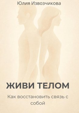 ЖИВИ ТЕЛОМ. Как восстановить связь с собой