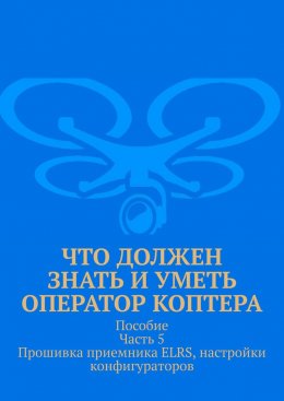 Что должен знать и уметь оператор коптера. Пособие. Часть 5. Прошивка приемника ELRS, настройки конфигураторов
