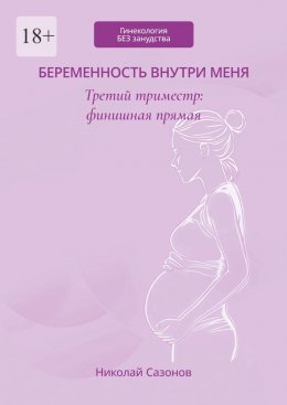 Беременность внутри меня. Третий триместр: финишная прямая. Гинекология БЕЗ занудства