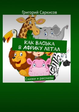 Как Васька в Африку летал. Сказки и рассказы