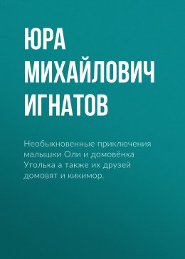 Необыкновенные приключения малышки Оли и домовёнка Уголька а также их друзей домовят и кикимор.