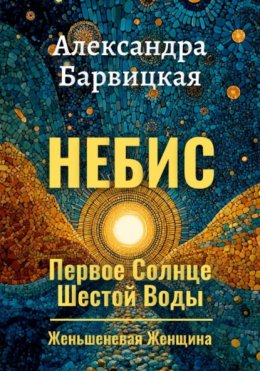 Первое Солнце Шестой Воды. Книга 1. Небис. Женьшеневая Женщина