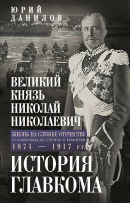 Великий князь Николай Николаевич. Жизнь на службе Отечеству. История главкома