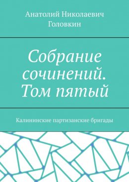 Собрание сочинений. Том пятый. Калининские партизанские бригады