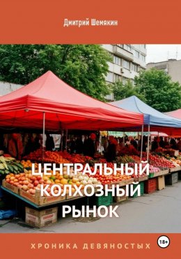 Центральный Колхозный Рынок. Хроника девяностых.