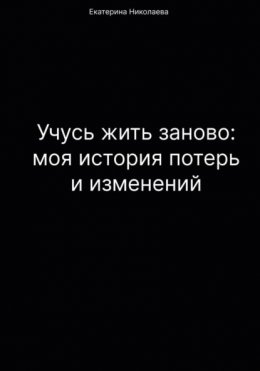 Учусь жить заново: моя история потерь и изменений
