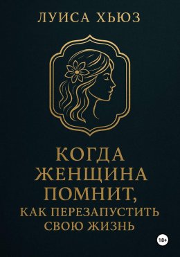 Когда женщина помнит. Как перезапустить свою жизнь