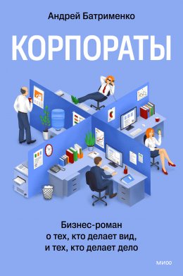 Корпораты. Бизнес-роман о тех, кто делает вид, и тех, кто делает дело