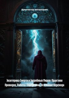 Экзотерика Смерти и Загробных Миров: Практики Проводов, Работа с Ушедшими, Осознание Перехода
