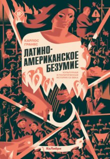Латиноамериканское безумие: культурная и политическая история XX века