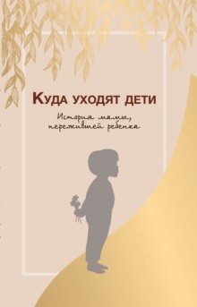 Куда уходят дети. История мамы, пережившей ребенка