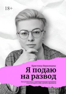 Я подаю на развод. Как развестись с минимальными потерями и не потерять себя, детей и финансы