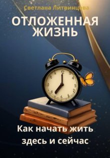 Отложенная жизнь. Как начать жить здесь и сейчас