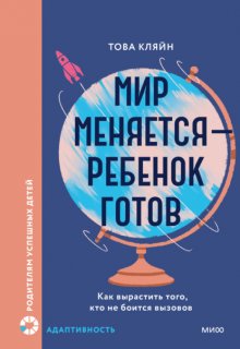 Мир меняется – ребенок готов. Как вырастить того, кто не боится вызовов
