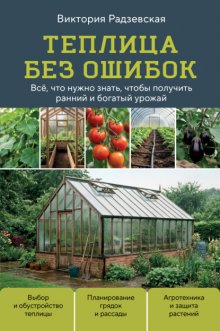 Теплица без ошибок. Все, что нужно знать, чтобы получить ранний и богатый урожай