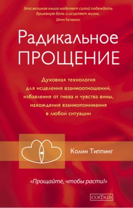 Радикальное Прощение. Духовная технология для исцеления взаимоотношений, избавления от гнева и чувства вины, нахождения взаимопонимания в любой ситуации