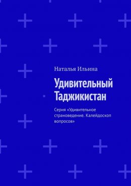 Удивительный Таджикистан. Серия «Удивительное страноведение. Калейдоскоп вопросов»