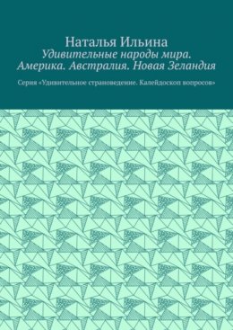 Удивительные народы мира. Америка. Австралия. Новая Зеландия. Серия «Удивительное страноведение. Калейдоскоп вопросов»