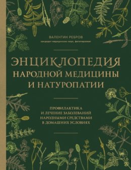 Энциклопедия народной медицины и натуропатии. Профилактика и лечение заболеваний народными средствами в домашних условиях