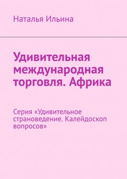 Удивительная международная торговля. Африка. Серия «Удивительное страноведение. Калейдоскоп вопросов»