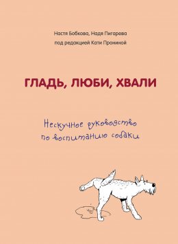 Гладь, люби, хвали. Нескучное руководство по воспитанию собаки