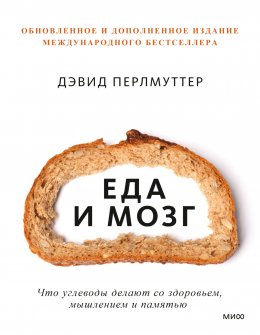 Еда и мозг. Что углеводы делают со здоровьем, мышлением и памятью