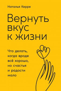 Вернуть вкус к жизни. Что делать, когда вроде всё хорошо, но счастья и радости мало