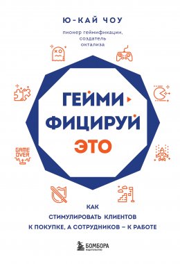 Геймифицируй это. Как стимулировать клиентов к покупке, а сотрудников – к работе