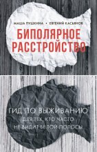 Биполярное расстройство. Гид по выживанию для тех, кто часто не видит белой полосы